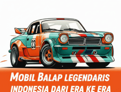 Mobil Balap Legendaris Indonesia dari Era ke Era